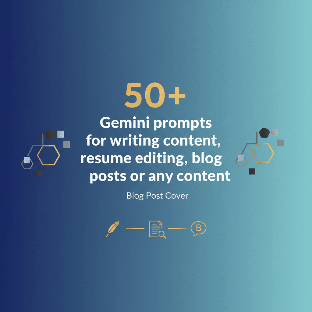 50+ Gemini prompts for writing content, resume editing, blog posts or any content. 